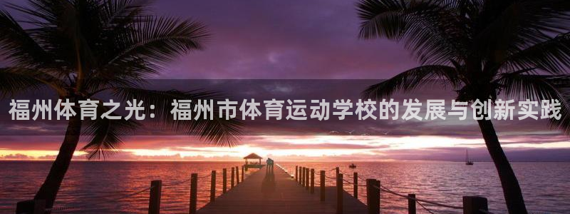 一竞技官方正版app集团官网首页：福州体育之光：福州市体育运