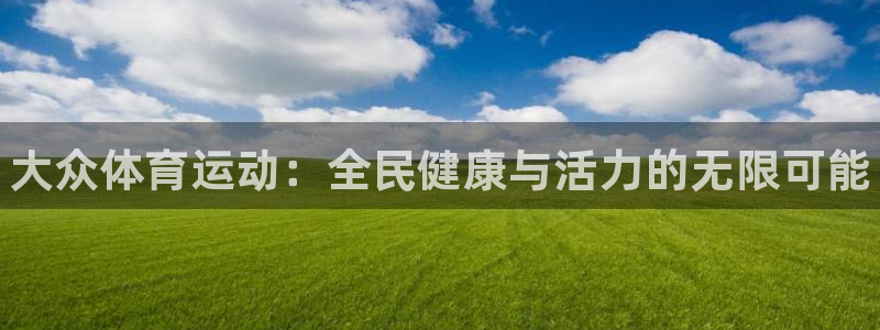 一竞技官方正版app集团官网首页网址：大众体育运动：全民健康