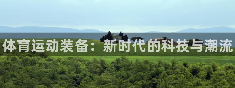 一竞技官方正版app娱乐代理怎么样：体育运动装备：新时代的科