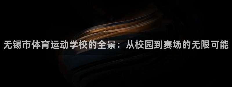 一竞技官方正版app代理：无锡市体育运动学校的全景：