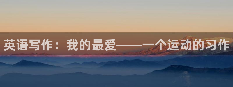一竞技官方正版app集团：英语写作：我的最爱——一个