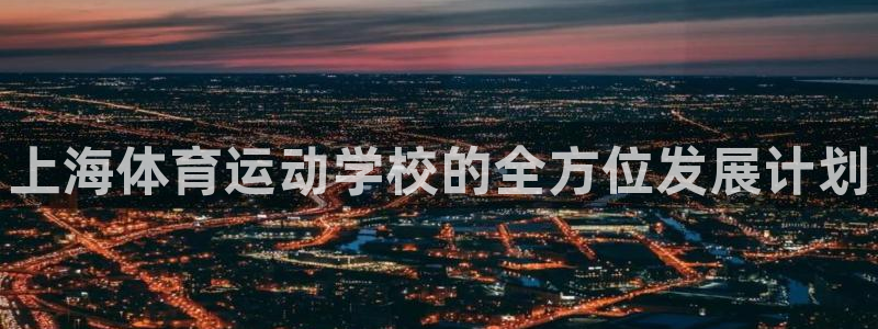 一竞技官网下载联系电话：上海体育运动学校的全方位发展