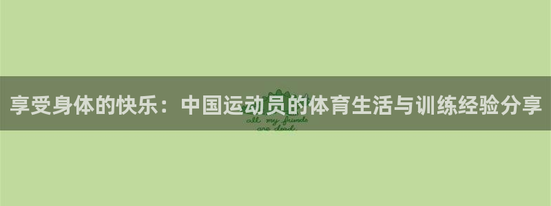 一竞技官网下载平台注册要钱吗：享受身体的快乐：中国运动员的体
