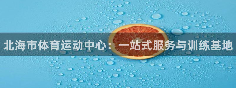 一竞技官网下载平台假的吗是真的吗：北海市体育运动中心：一站式