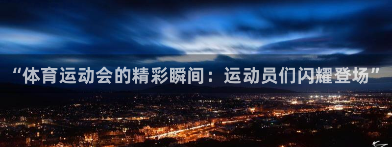 一竞技官网下载开户：“体育运动会的精彩瞬间：运动员们闪耀登场