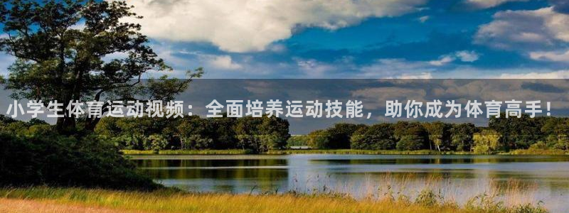 一竞技官网下载平台注册流程视频：小学生体育运动视频：全面培养